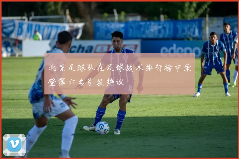 北京足球队在足球战术排行榜中荣登第六名引发热议