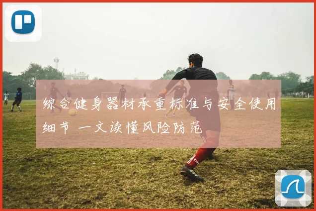综合健身器材承重标准与安全使用细节 一文读懂风险防范