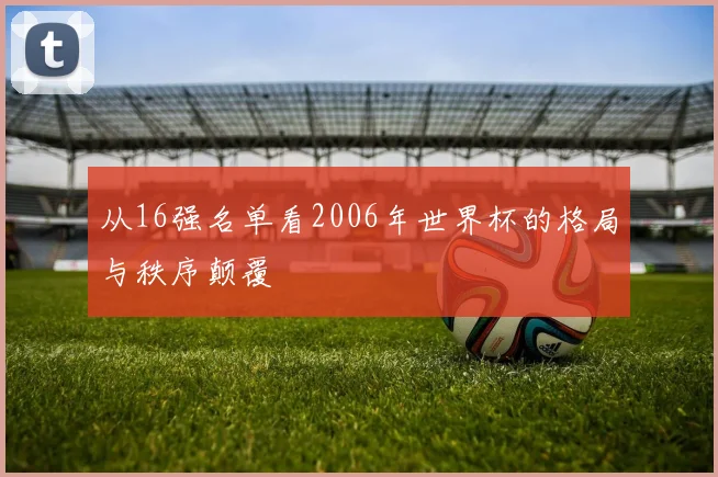 从16强名单看2006年世界杯的格局与秩序颠覆