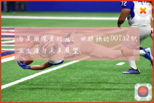与吴丽深度对话：回顾她的DOTA2职业生涯与未来展望