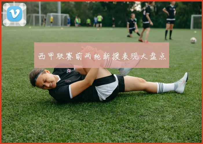 西甲联赛前两轮新援表现大盘点