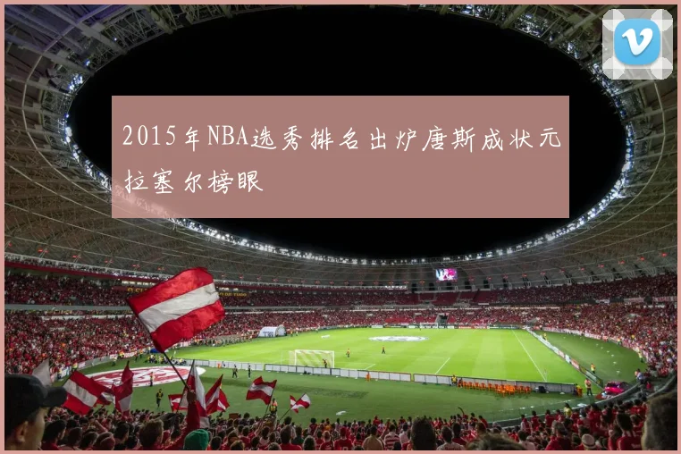 2015年NBA选秀排名出炉唐斯成状元拉塞尔榜眼