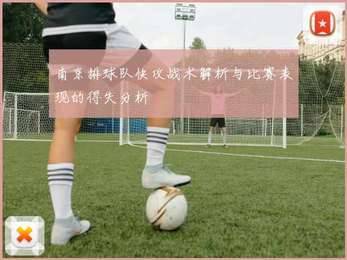 南京排球队快攻战术解析与比赛表现的得失分析
