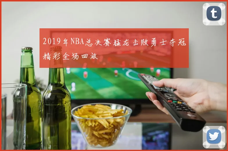 2019年NBA总决赛猛龙击败勇士夺冠精彩全场回放