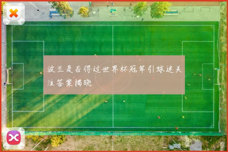 波兰是否得过世界杯冠军引球迷关注答案揭晓