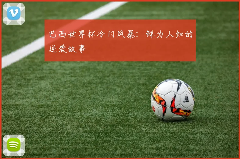 巴西世界杯冷门风暴：鲜为人知的逆袭故事