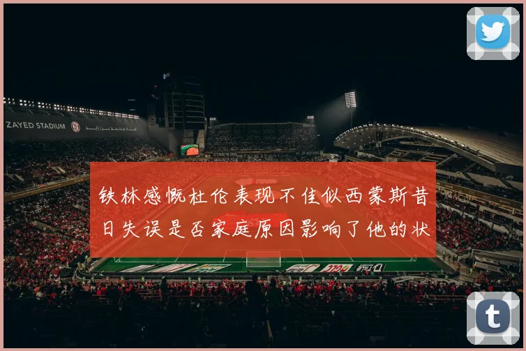 铁林感慨杜伦表现不佳似西蒙斯昔日失误是否家庭原因影响了他的状态